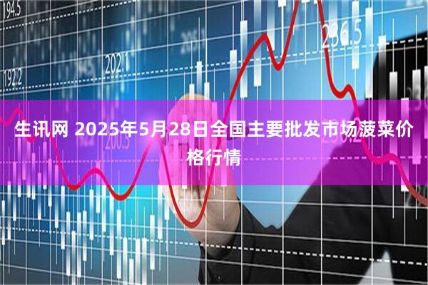 生讯网 2025年5月28日全国主要批发市场菠菜价格行情