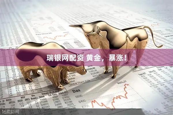 瑞银网配资 黄金，暴涨！