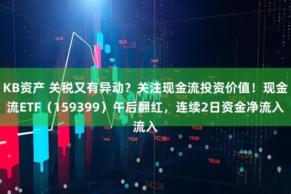 KB资产 关税又有异动？关注现金流投资价值！现金流ETF（159399）午后翻红，连续2日资金净流入