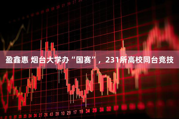 盈鑫惠 烟台大学办“国赛”，231所高校同台竞技
