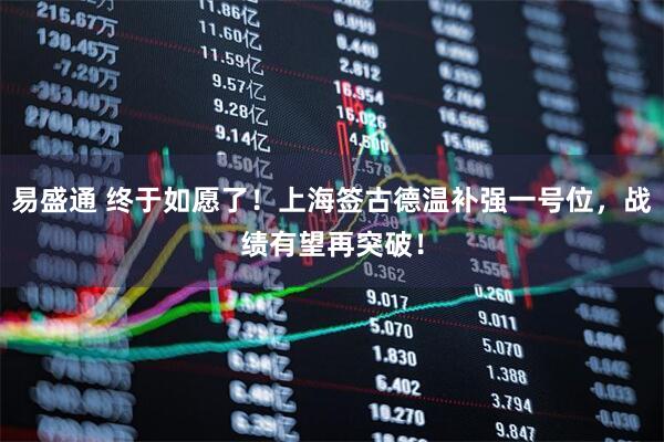 易盛通 终于如愿了！上海签古德温补强一号位，战绩有望再突破！