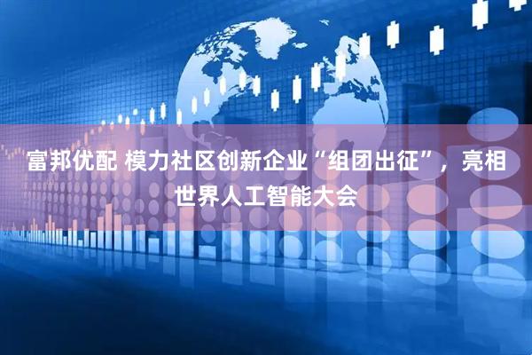 富邦优配 模力社区创新企业“组团出征”，亮相世界人工智能大会