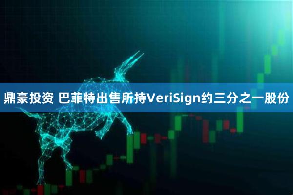 鼎豪投资 巴菲特出售所持VeriSign约三分之一股份