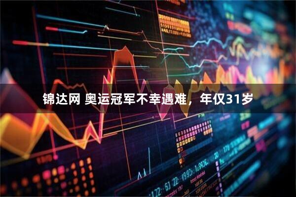 锦达网 奥运冠军不幸遇难，年仅31岁