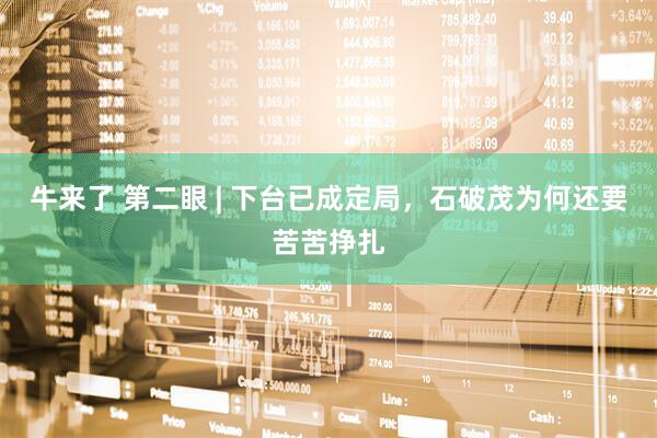 牛来了 第二眼 | 下台已成定局，石破茂为何还要苦苦挣扎