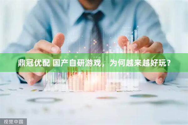 鼎冠优配 国产自研游戏，为何越来越好玩？