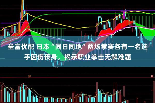 垒富优配 日本“同日同地”两场拳赛各有一名选手因伤丧身，揭示职业拳击无解难题