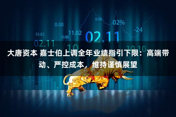 大唐资本 嘉士伯上调全年业绩指引下限：高端带动、严控成本，维持谨慎展望