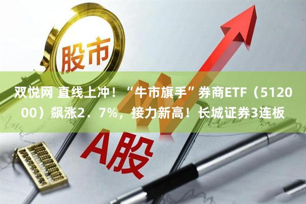 双悦网 直线上冲！“牛市旗手”券商ETF（512000）飙涨2．7%，接力新高！长城证券3连板