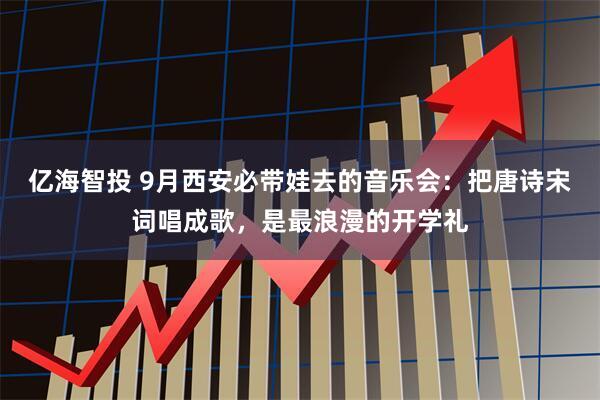 亿海智投 9月西安必带娃去的音乐会：把唐诗宋词唱成歌，是最浪漫的开学礼