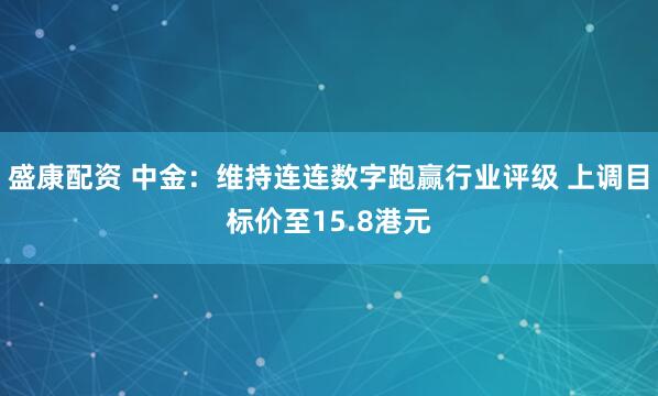 盛康配资 中金：维持连连数字跑赢行业评级 上调目标价至15.8港元