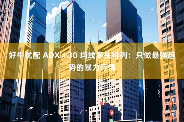 好牛优配 ADX＞30 均线多头排列：只做最强趋势的暴力行情
