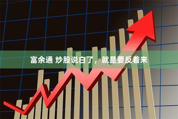 富余通 炒股说白了，就是要反着来