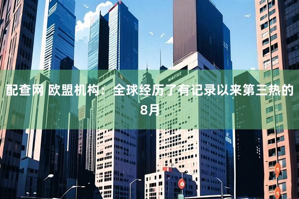 配查网 欧盟机构：全球经历了有记录以来第三热的8月