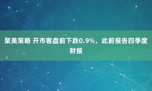 聚美策略 开市客盘前下跌0.9%，此前报告四季度财报