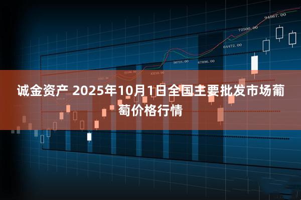 诚金资产 2025年10月1日全国主要批发市场葡萄价格行情