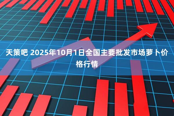 天策吧 2025年10月1日全国主要批发市场萝卜价格行情