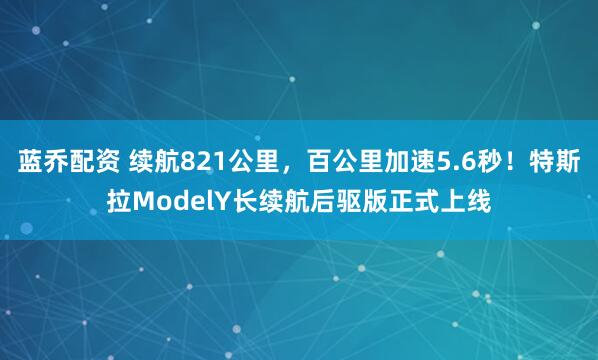 蓝乔配资 续航821公里，百公里加速5.6秒！特斯拉ModelY长续航后驱版正式上线