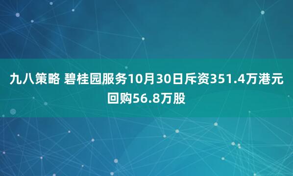 九八策略 碧桂园服务10月30日斥资351.4万港元回购56.8万股