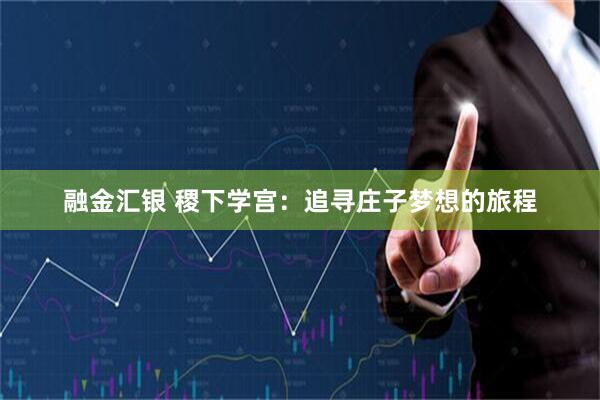融金汇银 稷下学宫：追寻庄子梦想的旅程